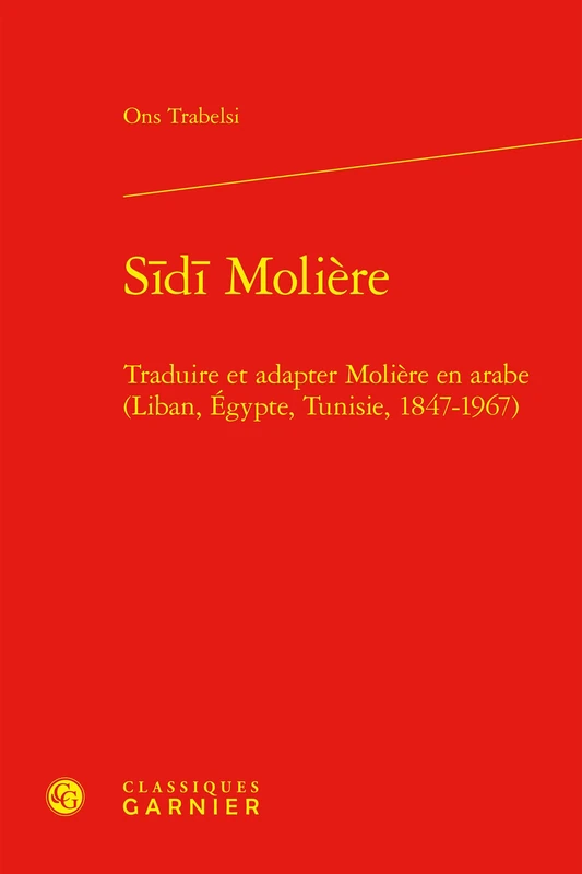 Sidi Moliere: Traduire Et Adapter Moliere En Arabe (Liban, Egypte, Tunisie, 1847-1967) (Etudes sur le theatre et les arts de la scene, 32)
