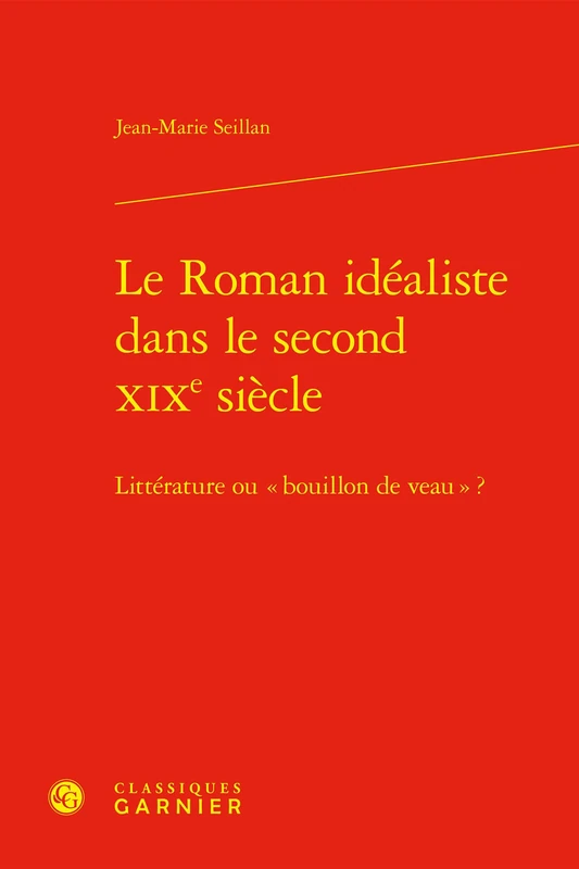 Le Roman Idealiste Dans Le Second XIXe Siecle: Litterature Ou Bouillon de Veau ? (Etudes romantiques et dix-neuviemistes, 21)