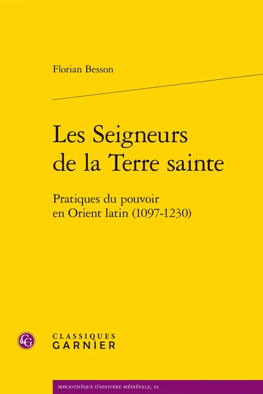 Les Seigneurs de la Terre Sainte: Pratiques Du Pouvoir En Orient Latin (1097-1230) (Bibliotheque D'histoire Medievale, 34)