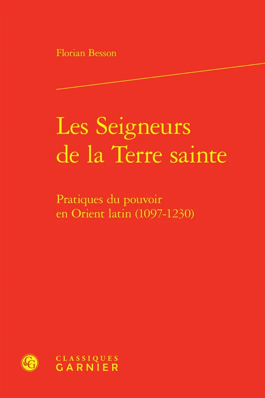 Les Seigneurs de la Terre Sainte: Pratiques Du Pouvoir En Orient Latin (1097-1230) (Bibliotheque D'histoire Medievale, 34)