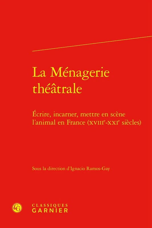 La Menagerie Theatrale: Ecrire, Incarner, Mettre En Scene l'Animal En France (Xviiie-Xxie Siecles): 6 (Etudes Theatrales, 6)