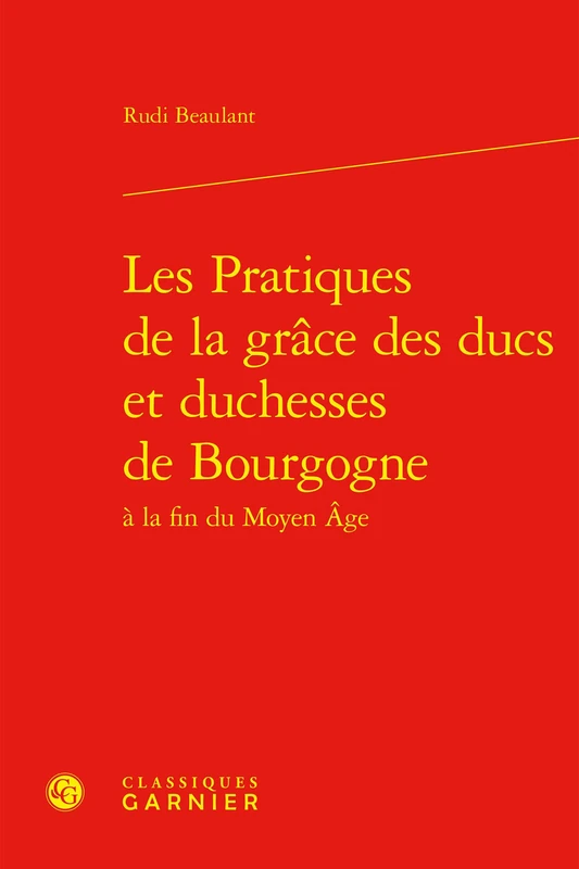 Les Pratiques de la Grace Des Ducs Et Duchesses de Bourgogne (Polen - Pouvoirs, Lettres, Normes, 36)