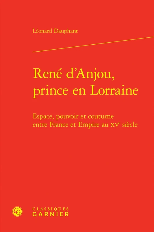 Rene d'Anjou, Prince En Lorraine: Espace, Pouvoir Et Coutume Entre France Et Empire Au Xve Siecle (Bibliotheque D'histoire Medievale, 36)