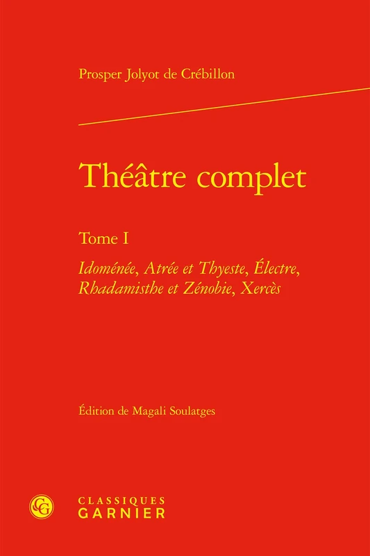 Théâtre complet: Idoménée, Atrée et Thyeste, Électre, Rhadamisthe et Zénobie, Xercès (Tome I)