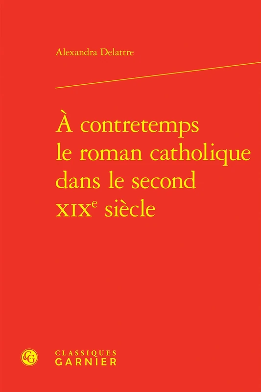 A Contretemps Le Roman Catholique Dans Le Second XIXe Siecle (Etudes Romantiques Et Dix-neuviemistes, 133)