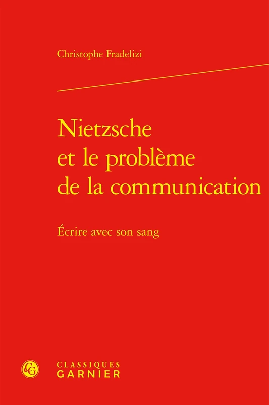 Nietzsche Et Le Probleme de la Communication: Ecrire Avec Son Sang (Les Anciens Et Les Modernes - Etudes De Philosophie, 59)