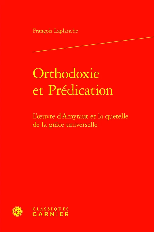Orthodoxie Et Predication: L'Oeuvre d'Amyraut Et La Querelle de la Grace Universelle (Etudes D'histoire Et De Philosophie Religieuses, 59)