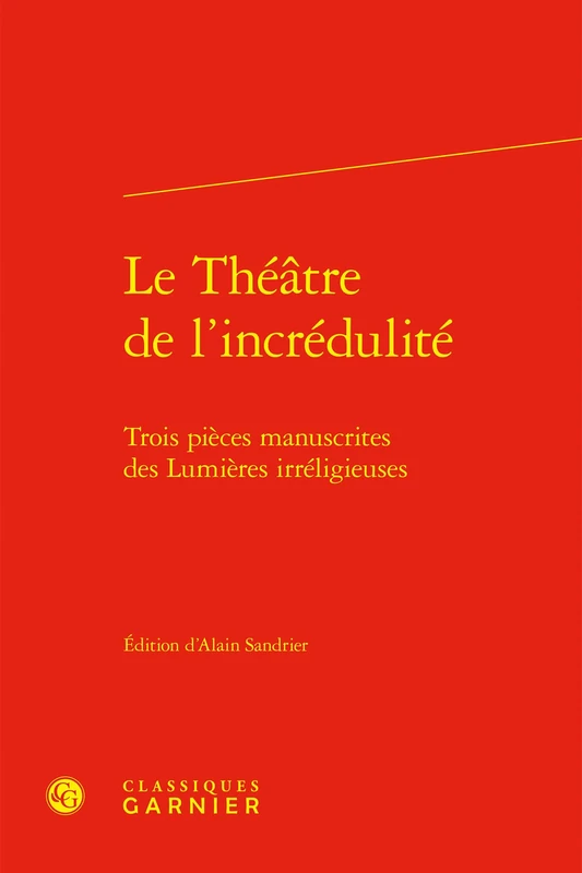 Le Théâtre de l'incrédulité: Trois pièces manuscrites des Lumières irréligieuses