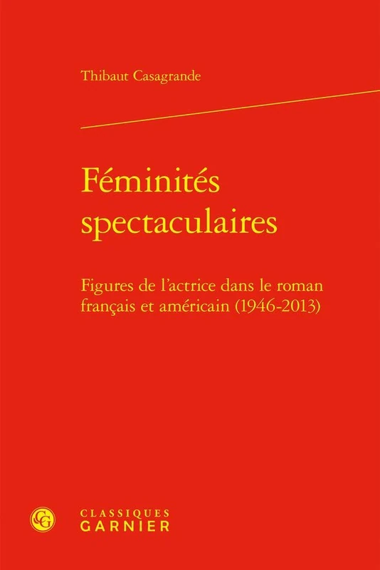 Feminites Spectaculaires: Figures de l'Actrice Dans Le Roman Francais Et Americain (1946-2013): 22 (Modernites Et Avant-gardes, 22)