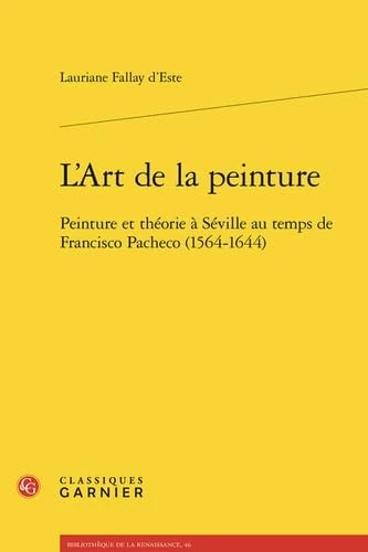 L'art de la peinture - peinture et théorie à séville au temps de francisco pache: PEINTURE ET THÉORIE À SÉVILLE AU TEMPS DE FRANCISCO PACHECO (1564-1644)