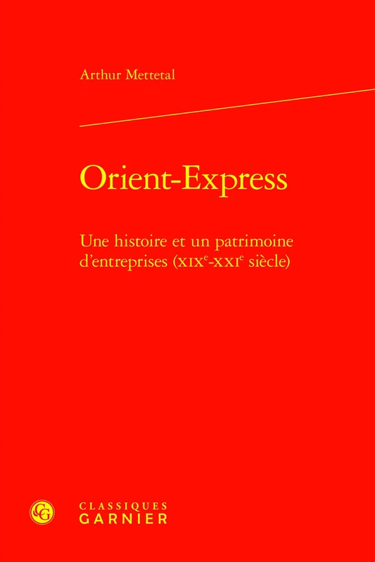 Orient-Express: Une Histoire Et Un Patrimoine d'Entreprises (Xixe-Xxie Siecle)