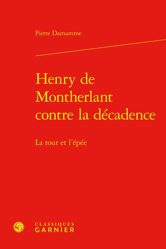 Henry de Montherlant Contre La Decadence: La Tour Et l'Epee (Etudes De Litterature Des Xxe Et Xxie Siecles, 129)