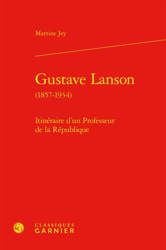 Gustave Lanson (1857-1934): Itineraire d'Un Professeur de la Republique (Etudes Romantiques Et Dix-neuviemistes, 142)