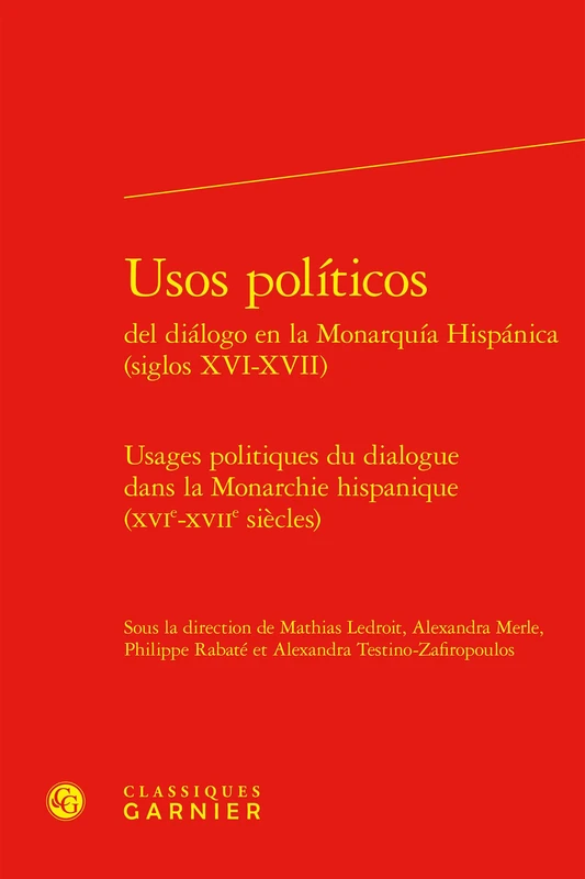 Usos Politicos del Dialogo En La Monarquia Hispanica (Siglos XVI-XVII): Usages Politiques Du Dialogue Dans La Monarchie Hispanique (Xvie-Xviie Siecles) (Constitution De La Modernite, 57)