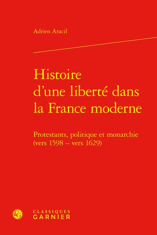 Histoire d'Une Liberte Dans La France Moderne: Protestants, Politique Et Monarchie (Vers 1598 - Vers 1629)