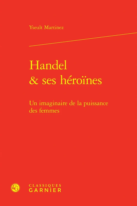 Handel & Ses Heroines: Un Imaginaire de la Puissance Des Femmes: 6 (Musique Et Litterature, 6)