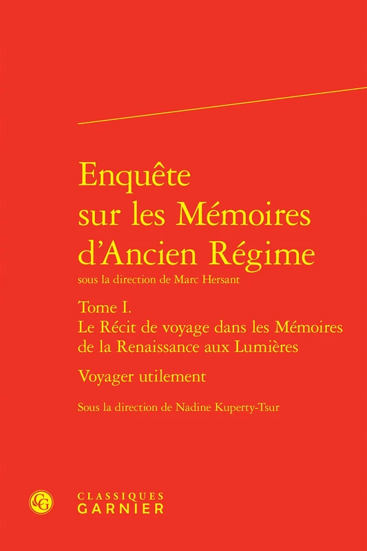 Enquete Sur Les Memoires d'Ancien Regime. Tome I. Le Recit de Voyage Dans Les Memoires de la Renaissance Aux Lumieres: Voyager Utilement (Rencontres, 665)