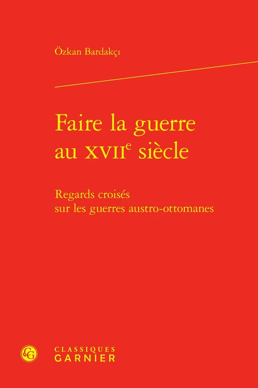 Faire La Guerre Au Xviie Siecle: Regards Croises Sur Les Guerres Austro-Ottomanes