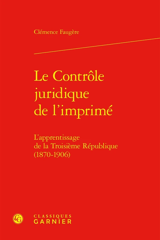 Le Controle Juridique de l'Imprime: L'Apprentissage de la Troisieme Republique (1870-1906) (Litterature Et Censure, 10)