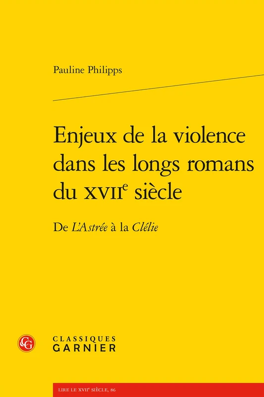 Enjeux de la Violence Dans Les Longs Romans Du Xviie Siecle: de l'Astree a la Clelie: 15 (Romans, Contes Et Nouvelles, 15)