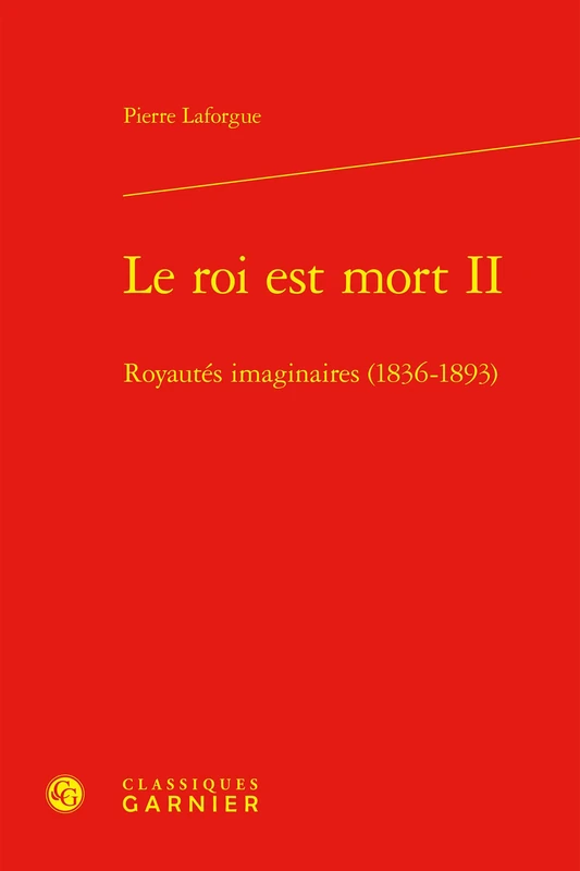 Le Roi Est Mort II: Royautes Imaginaires (1836-1893) (Etudes Romantiques Et Dix-neuviemistes, 146)