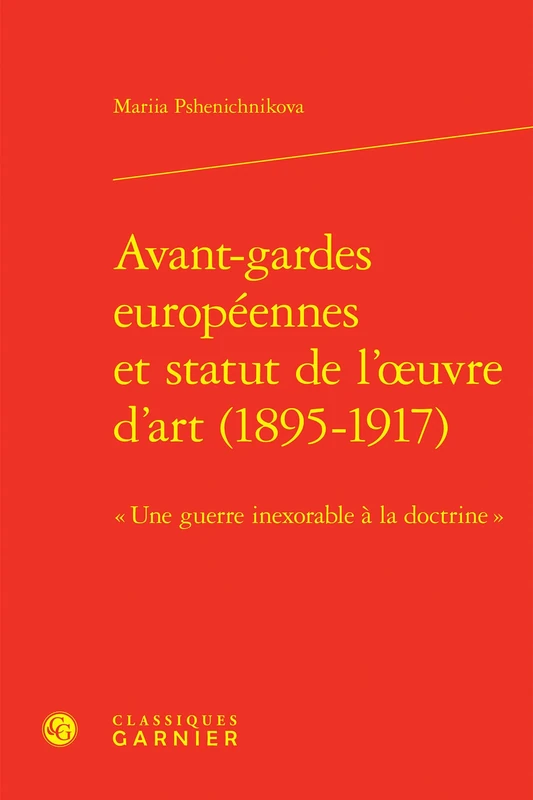 Avant-Gardes Europeennes Et Statut de l'Oeuvre d'Art (1895-1917): Une Guerre Inexorable a la Doctrine (Perspectives Comparatistes, 152)