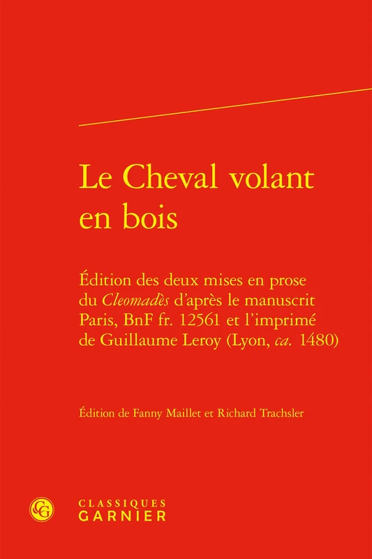 Le Cheval volant en bois: Édition des deux mises en prose du Cleomadès d'après le manuscrit Paris, BnF fr. 12561 et l'imprimé de Guillaume Leroy (Lyon, ca. 1480)