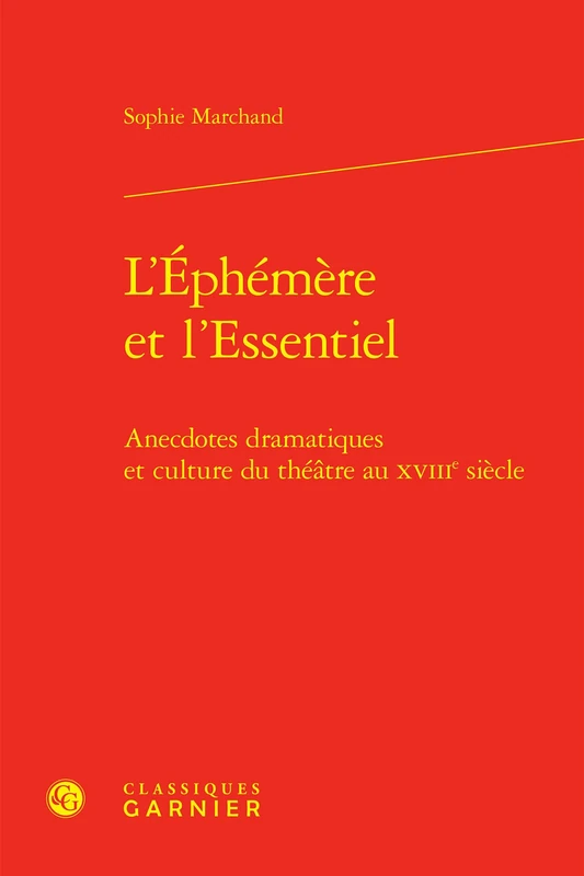 L'Éphémère et l'Essentiel: Anecdotes dramatiques et culture du théâtre au XVIIIe siècle