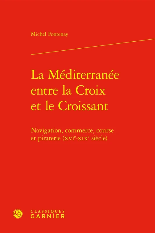 La Méditerranée entre la Croix et le Croissant: Navigation, commerce, course et piraterie (XVIe-XIXe siècle)
