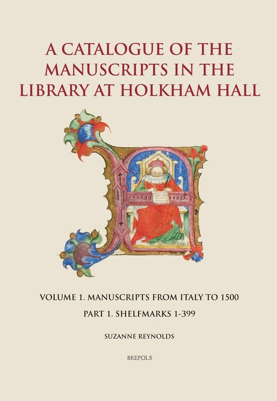 A Catalogue of the Manuscripts in the Library at Holkham Hall: Volume 1. Manuscripts from Italy to 1500 - Part 1. Shelfmarks 1-399: 1.1 (Manuscripta Publications in Manuscript Research)