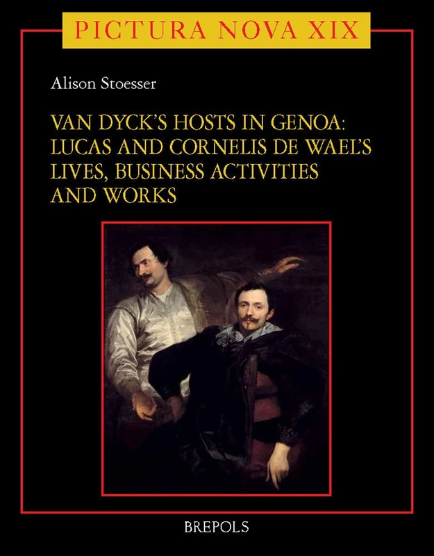 Van Dyck's Hosts in Genoa: Lucas and Cornelis de Wael's Lives, Business Activities and Works: 19 (Pictura Nova)