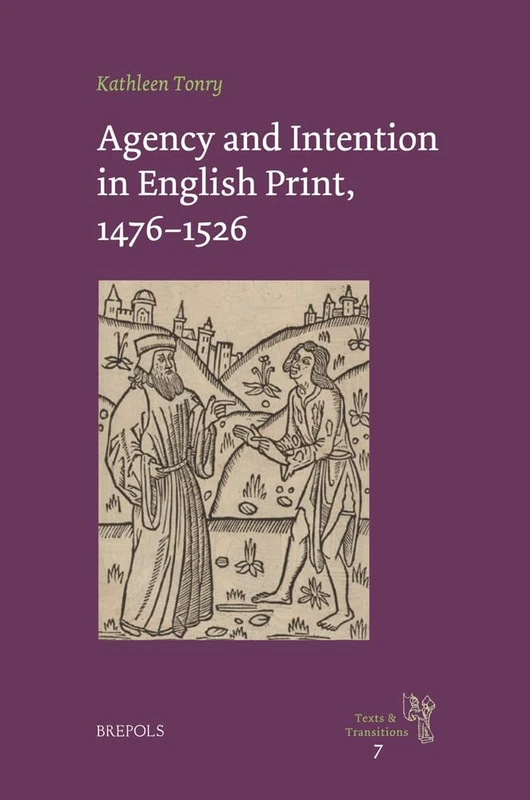 Agency and Intention in English Print, 1476-1526: 7 (Texts and Transitions)