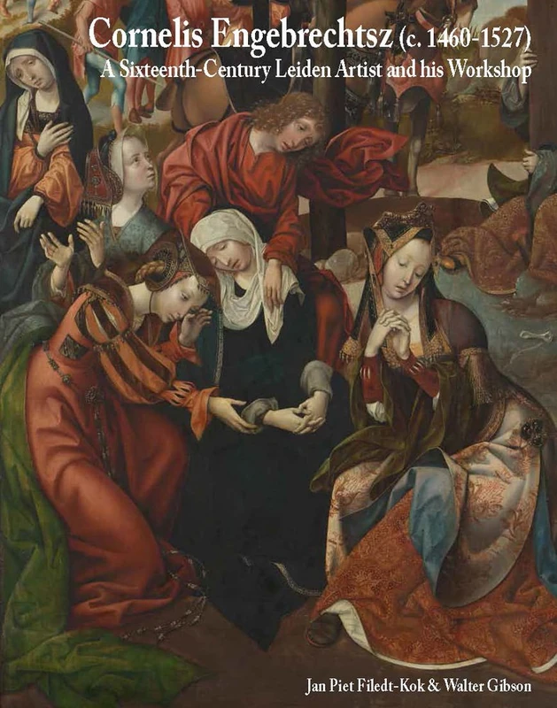 Cornelis Engebrechtsz: A Sixteenth-Century Leiden Artist and His Workshop (Me Fecit)