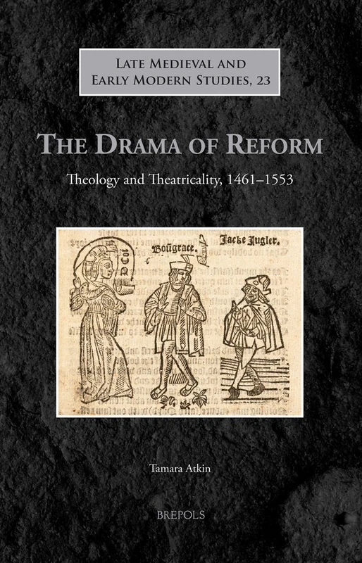 The Drama of Reform: Theology and Theatricality, 1461-1553: 23 (Late Medieval and Early Modern Studies)