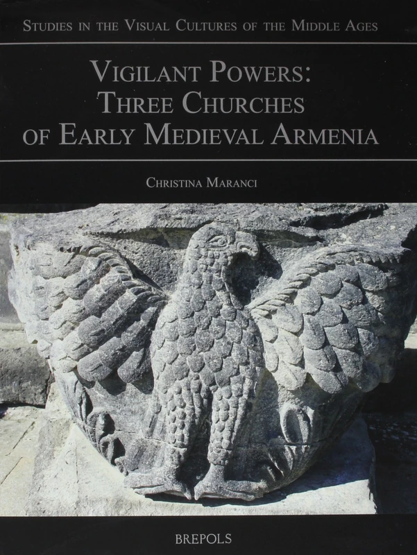 Vigilant Powers: Three Churches of Early Medieval Armenia: 8 (Studies in the Visual Cultures of the Middle Ages)