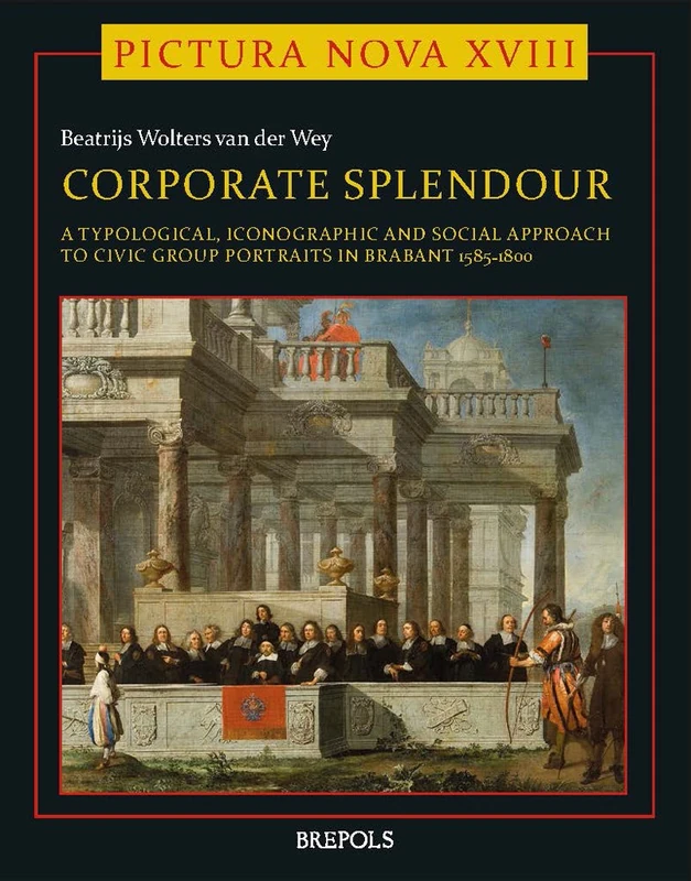 Corporate Splendour: Civic Group Portraits in Brabant 1585-1800 ; a Social, Typological and Iconographic Approach: 18 (Pictura Nova)