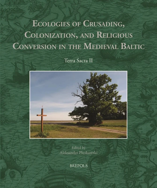 Ecologies of Crusading, Colonization, and Religious Conversion in the Medieval Baltic: Terra Sacra II: 3 (Environmental Histories of the North Atlantic World)
