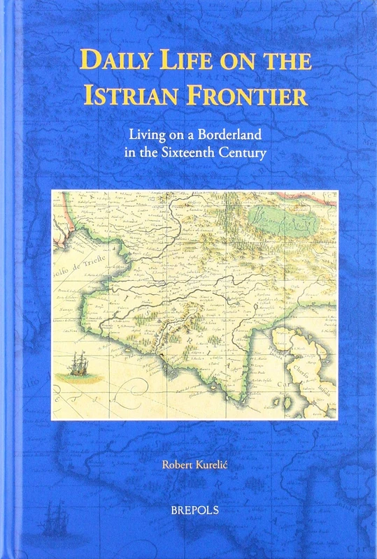 Daily Life on the Istrian Frontier: Living on a Borderland in the Sixteenth Century: 7 (Studies in the History of Daily Life (800-1600))