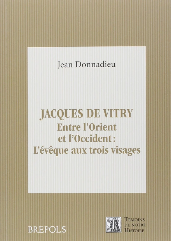 Jacques de Vitry (1175/1180-1240): Entre l'Orient Et l'Occident: l'Eveque Aux Trois Visages: 19 (Temoins de Notre Histoire)
