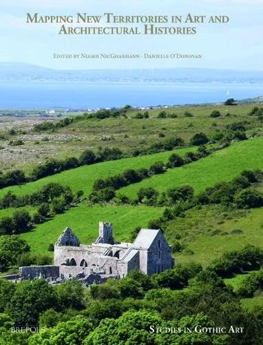 Mapping New Territories in Art and Architectural Histories: Essays in Honour of Roger Stalley: 3 (Studies in Gothic Art)