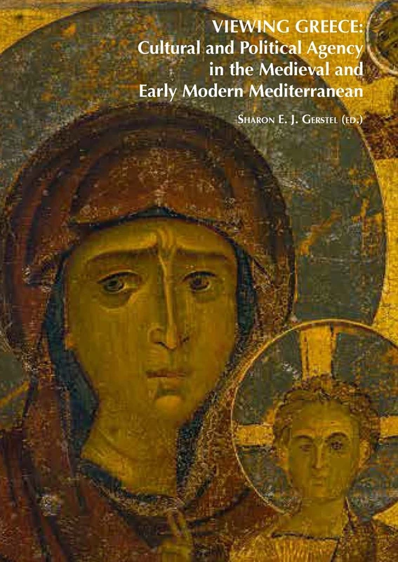 Viewing Greece: Cultural and Political Agency in the Medieval and Early Modern Mediterranean: Papers Stimulated by the Exhibition 'Heaven & Earth, Art ... in the Visual Cultures of the Middle Ages)