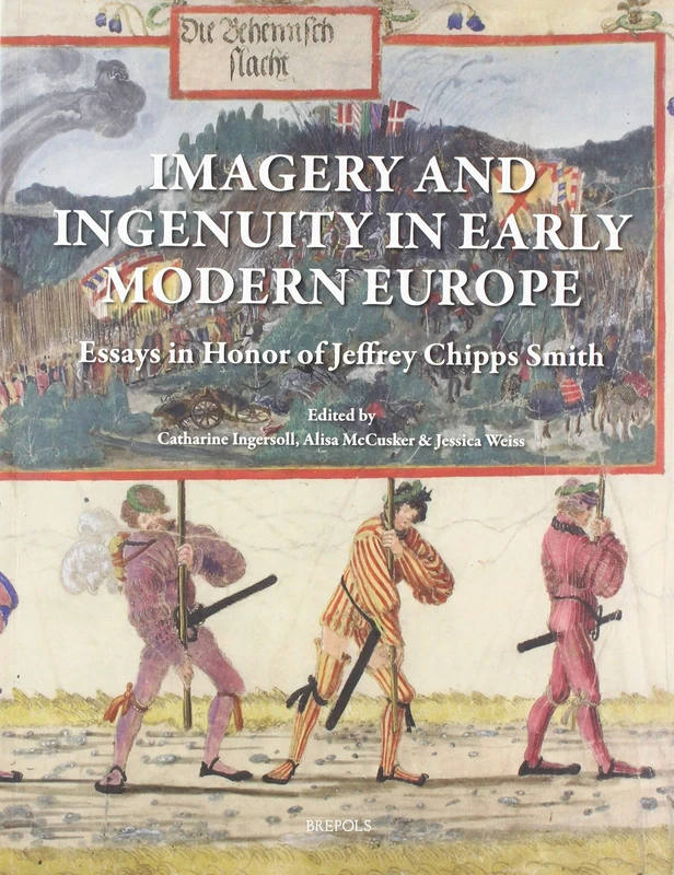 Imagery and Ingenuity in Early Modern Europe: Essays in Honor of Jeffrey Chipps Smith