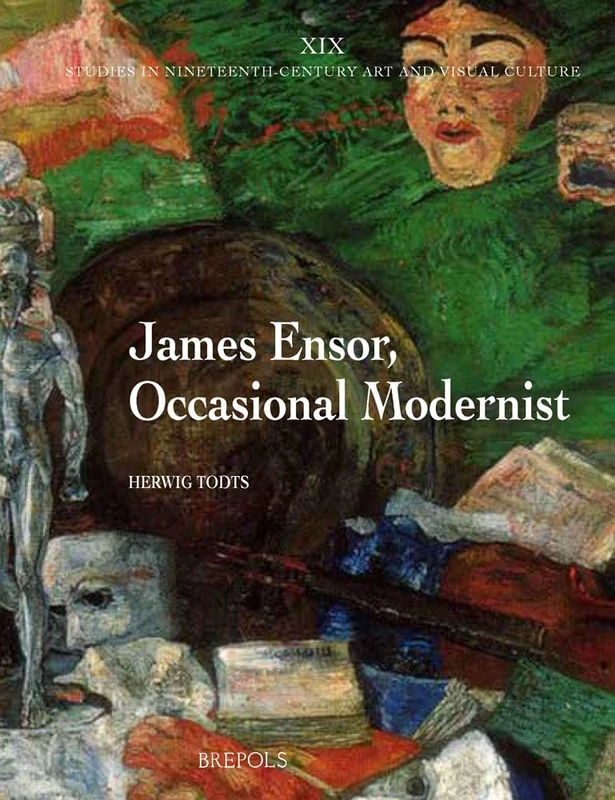 James Ensor, Occasional Modernist: Ensor's Artistic and Social Ideas and of the Interpretation of His Art: 1 (XIX: Studies in 19th-Century Art and Visual Culture)