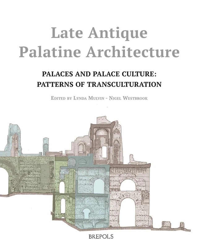 Late Antique Palatine Architecture: Palaces and Palace Culture: Patterns of Transculturation: 5 (Architectural Crossroads)