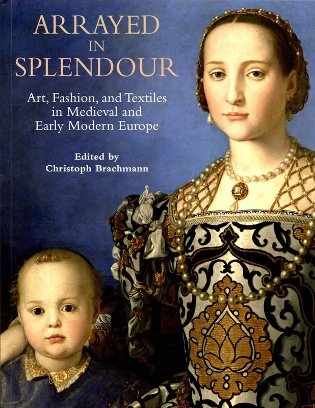 Arrayed in Splendour: Art, Fashion, and Textiles in Medieval and Early Modern Europe (Art History (Outside a Series))