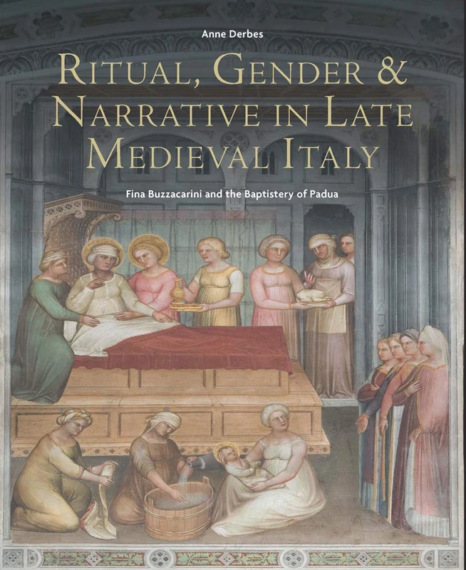 Ritual, Gender, and Narrative in Late Medieval Italy: Fina Buzzacarini and the Baptistery of Padua: 15 (Studies in the Visual Cultures of the Middle Ages)