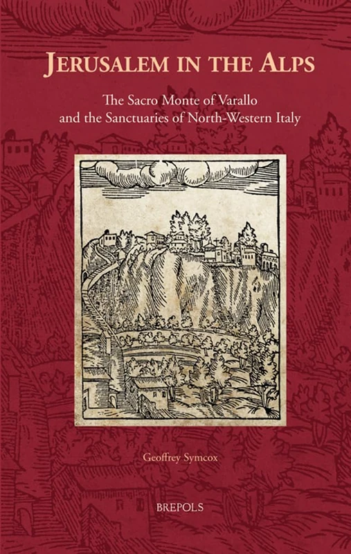 Jerusalem in the Alps: The Sacro Monte of Varallo and the Sanctuaries of North-Western Italy: 37 (Cursor Mundi)