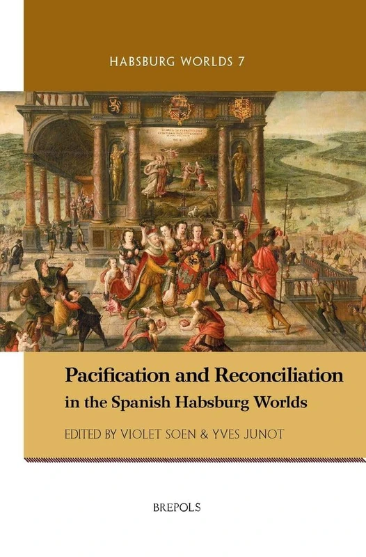 Pacification and Reconciliation in the Spanish Habsburg Worlds: 7