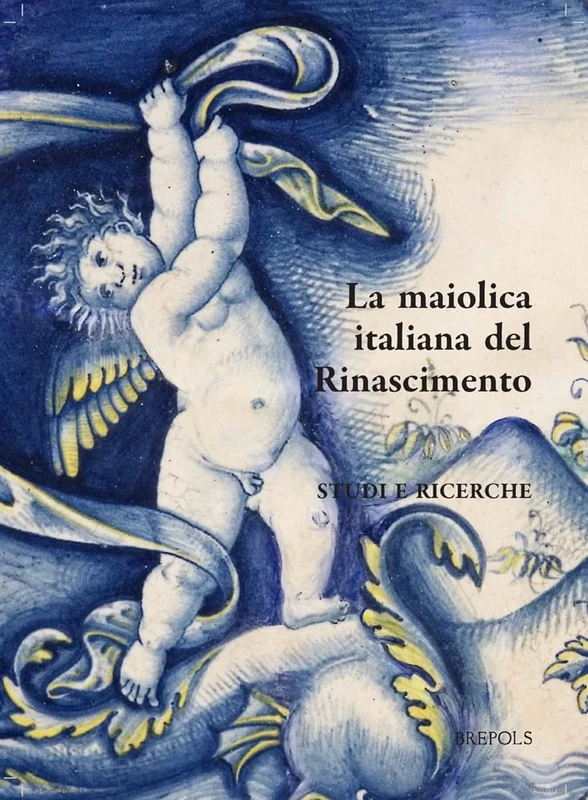 Italian Maiolica in the Renaissance / La Maiolica Italiana Nel Rinascimento: Studi E Ricerche