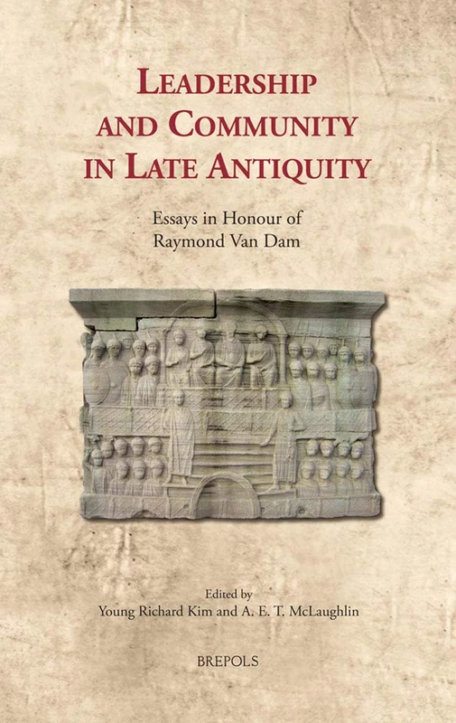 Leadership and Community in Late Antiquity: Essays in Honour of Raymond Van Dam: 26 (Cultural Encounters in Late Antiquity and the Middle Ages)